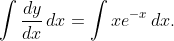 \displaystyle\int\frac{dy}{dx}\,dx=\int xe^{-x}\,dx.
